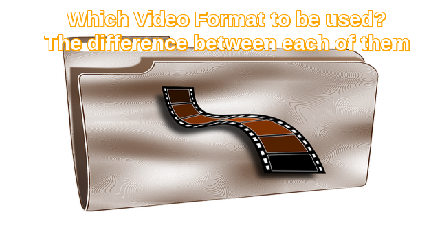 Which Video Format to Use and The Difference Between Each of Them ...