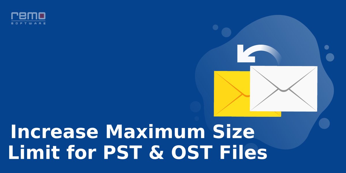 Increase Maximum Size Limit for PST & OST Files