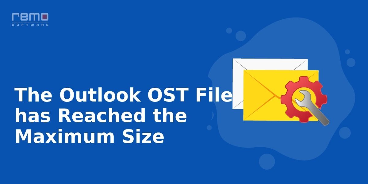 Fix Outlook OST File has Reached the Maximum Size